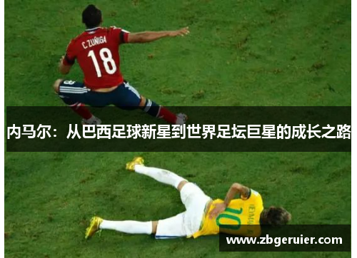 内马尔：从巴西足球新星到世界足坛巨星的成长之路