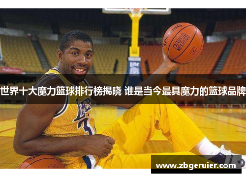 世界十大魔力篮球排行榜揭晓 谁是当今最具魔力的篮球品牌