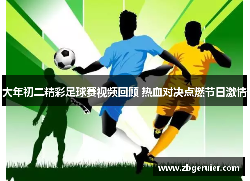 大年初二精彩足球赛视频回顾 热血对决点燃节日激情