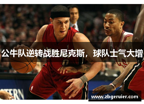 公牛队逆转战胜尼克斯，球队士气大增