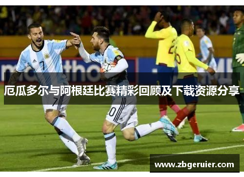 厄瓜多尔与阿根廷比赛精彩回顾及下载资源分享