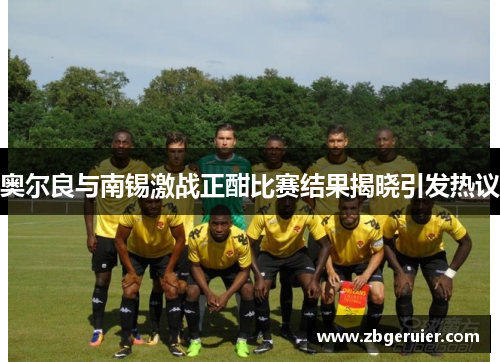 奥尔良与南锡激战正酣比赛结果揭晓引发热议