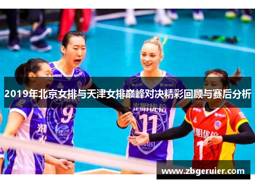 2019年北京女排与天津女排巅峰对决精彩回顾与赛后分析