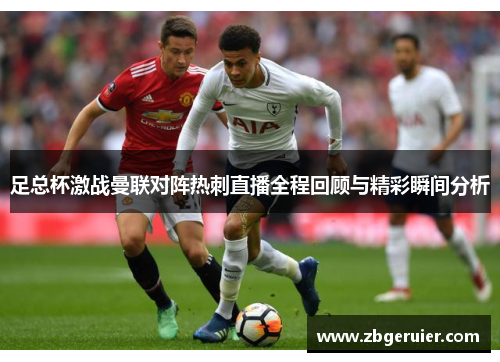 足总杯激战曼联对阵热刺直播全程回顾与精彩瞬间分析