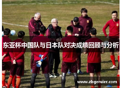 东亚杯中国队与日本队对决成绩回顾与分析