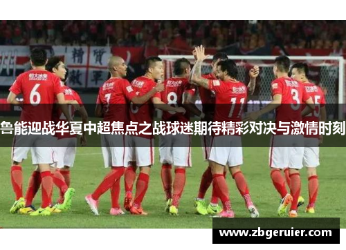 鲁能迎战华夏中超焦点之战球迷期待精彩对决与激情时刻