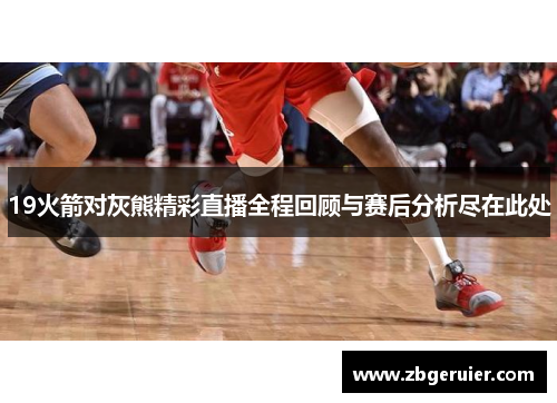19火箭对灰熊精彩直播全程回顾与赛后分析尽在此处