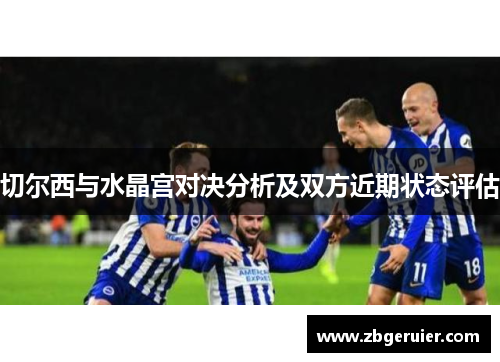 切尔西与水晶宫对决分析及双方近期状态评估