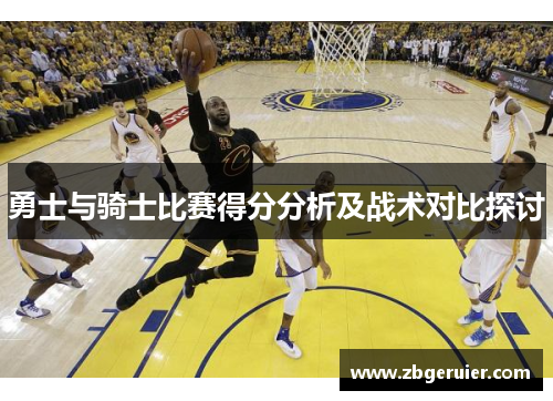勇士与骑士比赛得分分析及战术对比探讨